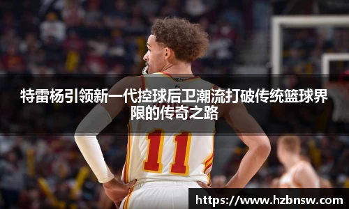 特雷杨引领新一代控球后卫潮流打破传统篮球界限的传奇之路