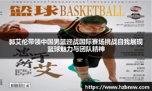 郭艾伦带领中国男篮迎战国际赛场挑战自我展现篮球魅力与团队精神